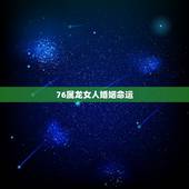 76属龙女人婚姻命运，76年女人属龙一生命运