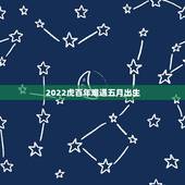 2022虎百年难遇五月出生，属虎的几月出生更好命