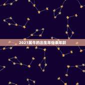 2021属牛的出生年份表年龄，属牛的人在2021年有多大年龄？