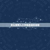 怎么查两人八字是否适合结婚，如何根据两人生辰八字算结婚日子