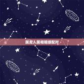 属龙人属相姻缘配对 属龙的女性和什么属相的男性最配