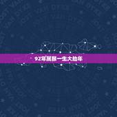 92年属猴一生大劫年 92年属猴一生三大劫在何时