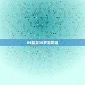 84鼠女36岁后财运，1984年属鼠女2021年运势每月运势