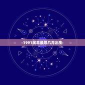 1991属羊最忌几月出生，1991属羊农历九月二十九出生好吗