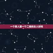 一个男人娶一个二婚的女人好吗，男人娶二婚带孩子的女人好吗？