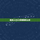 属龙人2022年婚姻怎么样，76属龙女人婚姻命运