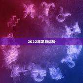 2022年龙肖运势，2022年运势最好的生肖