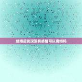 结婚后发现没有感情可以离婚吗，我是相亲结婚的，没有结婚证，当时没有准备