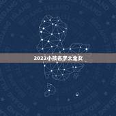 2022小孩名字大全女，2022年女孩更佳取名
