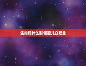 生肖鸡什么时候能儿女双全，81属鸡人的灾难年龄39岁