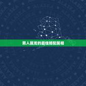 男人属龙的最佳婚配属相，配的属相，男属龙的属相婚配表，属龙男和什么属相