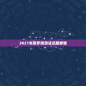 2021年塔罗牌测试近期感情，问一下，算的是未来三个月感情复合运势，这