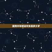 属狗中年转运中年是多少岁，中年人是指多少岁到多少岁？周岁虚岁？