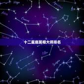 十二星座属相大师排名，十二星座各项排名