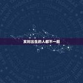 亥时出生的人都不一般，亥时出生真的命不好吗
