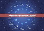 父母是羊和马儿女是什么属相好，2015年属羊的认干爹认什么属相好，父母