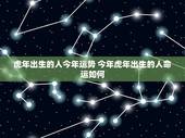 虎年出生的人今年运势 今年虎年出生的人命运如何