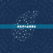 改名字大全免费女，姓名 免费起名改名字