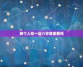 两个人在一起八字很重要吗，两人在一起生辰八字真的有这么重要吗？如果不和