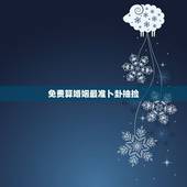 免费算婚姻最准卜卦抽捡，有大师免费算婚姻，运势之类的比较准的吗？