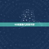 95年属猪几月命不好，属猪2022年运程