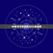 90年马今年运势2022年运势，1978年属马人2022 年运势