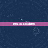 蛇在2022年的运势如何，属蛇2023年运势及运程每月运程