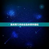 属虎男几月份出生的更好最旺，属鸡的富豪出生月份