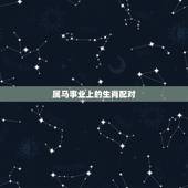 属马事业上的生肖配对，属马的人和什么属相合财