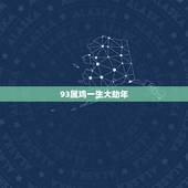 93属鸡一生大劫年，属鸡93年7月14出生，一生婚姻状况