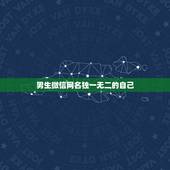 男生微信网名独一无二的自己，独一无二的微信网名只为配上独特的你