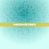 86属虎和90属马相配吗，86属虎女和90属马男配吗