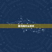 属马和什么犯冲，属马的什么时候犯太岁