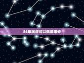 86年属虎可以佩戴朱砂，86属虎火命女适合戴什么