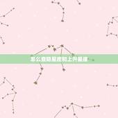 怎么查隐星座和上升星座，怎么查询上升星座