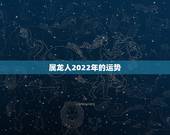 属龙人2022年的运势，属龙人未来5年的运势