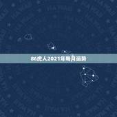 86虎人2021年每月运势，2021年属虎1986年运势测算