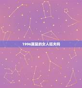 1996属鼠的女人旺夫吗，1984年属鼠三次灾难