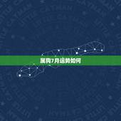 属狗7月运势如何，1982年的属狗的七月为什么这么差呀运气？