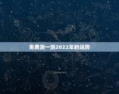免费测一测2022年的运势，免费算命2022 年运程