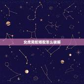 女虎男蛇婚配怎么破解，虎女男蛇婚配