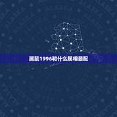属鼠1996和什么属相最配，1996年属鼠的最佳配偶