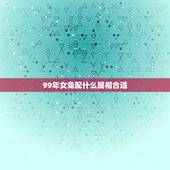 99年女兔配什么属相合适，99年的兔女孩婚配哪种属相呢