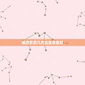 属虎农历几月出生命更好，属狗的几月出生更好命