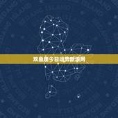 双鱼座今日运势新浪网，双鱼座今日运程