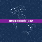 朋友结婚红包外壳用什么样的，朋友结婚该送什么样的红包？