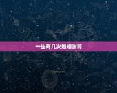 一生有几次婚姻测算，命中注定有几次婚姻