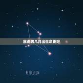 属虎男几月出生命更好，虎年男孩几月出生更好命