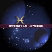 婚外情的两个人在一起了会幸福吗，婚外情的两个人终于在一起了能幸福多久