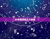 86年属虎的三大劫难，1986年属虎的到底是五行中的哪一个？